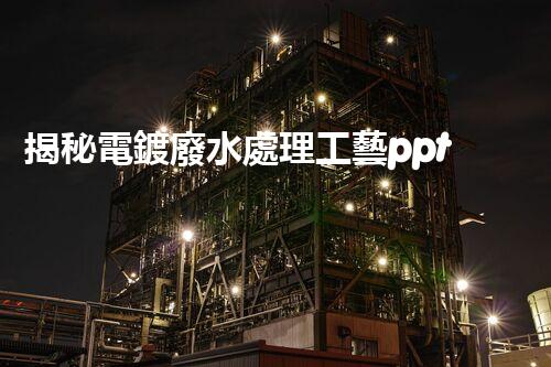 揭秘電鍍廢水處理工藝ppt：如何實現(xiàn)污水零排放？